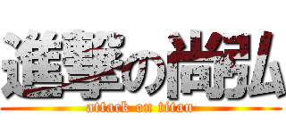 進撃の尚弘 (attack on titan)