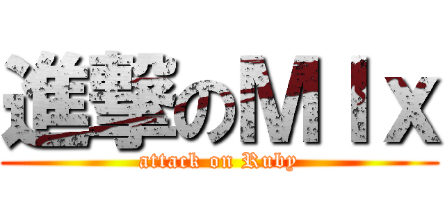 進撃のＭＩｘ (attack on Ruby)