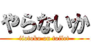 やらないか (iiotoko on toilet)