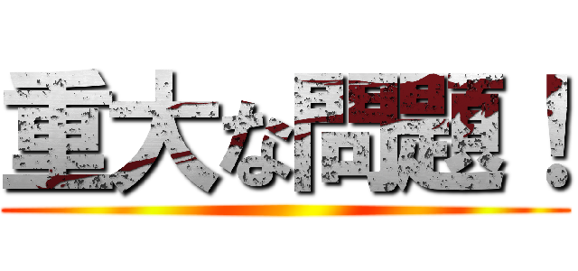 重大な問題！ ()