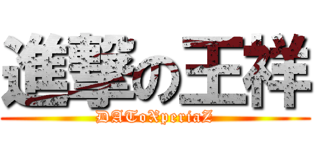 進撃の王祥 (DAToXperiaZ)