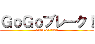 ＧｏＧｏブレーク！ (attack on titan)