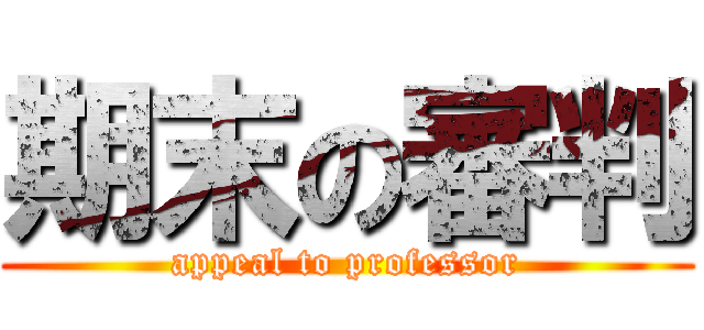期末の審判 (appeal to professor)