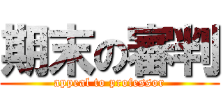 期末の審判 (appeal to professor)