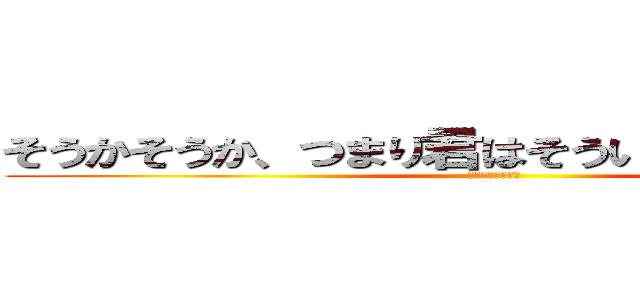 そうかそうか、つまり君はそういうやつだっだな。 (少年の日の思い出)