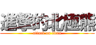 進撃的北極熊 (attack on titan)