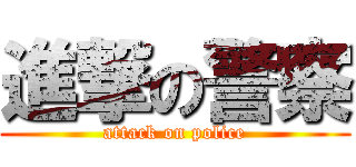 進撃の警察 (attack on police)