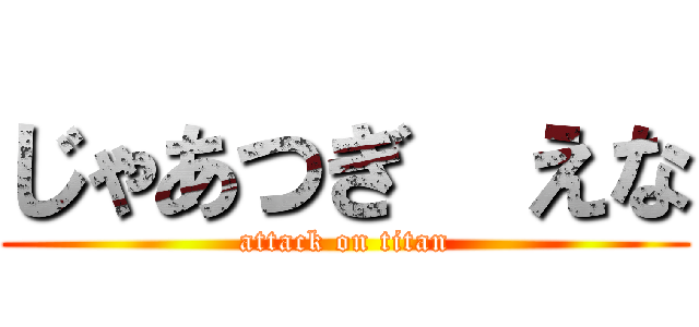じゃあつぎ  えな (attack on titan)