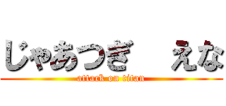 じゃあつぎ  えな (attack on titan)