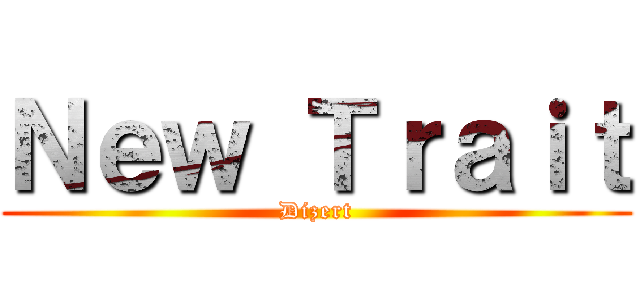 Ｎｅｗ Ｔｒａｉｔ (Dizert)