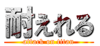 耐えれる (attack on titan)