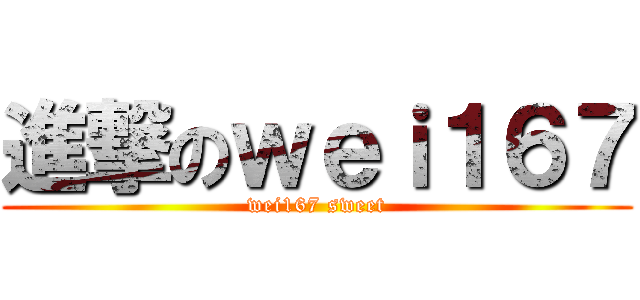 進撃のｗｅｉ１６７ (wei167 sweet)