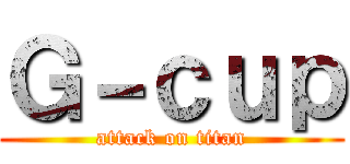 Ｇ－ｃｕｐ (attack on titan)