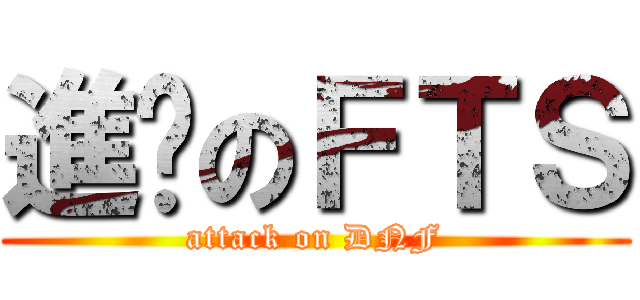 進擊のＦＴＳ (attack on DNF)