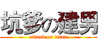 坑爹の建男 (attack on titan)