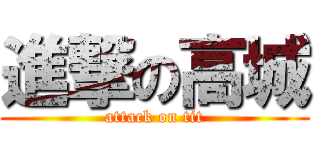 進撃の高城 (attack on tit)