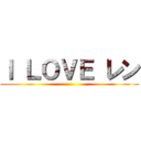 Ｉ ＬＯＶＥ レン ()