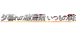 夕暮れの放课后 いつもの街并み (yu u gu re no ho u ka go i tsu mo no ma chi na mi)