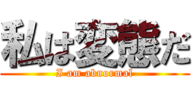 私は変態だ (I am abnormal)