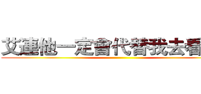 艾連他一定會代替我去看海的 ()