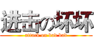 进击の坏坏 (attack on bad bad)