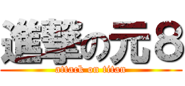 進撃の元８ (attack on titan)