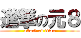 進撃の元８ (attack on titan)