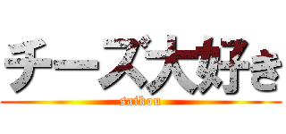 チーズ大好き (saikou)