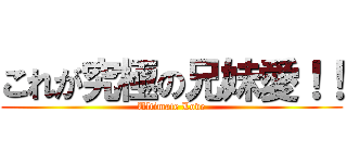 これが究極の兄妹愛！！ (Ultimate Love)