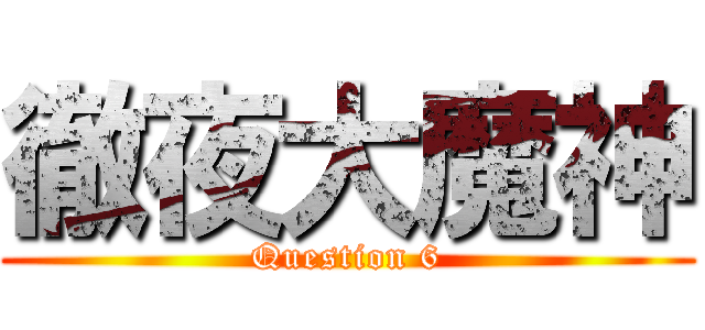 徹夜大魔神 (Question 6)