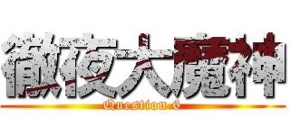 徹夜大魔神 (Question 6)