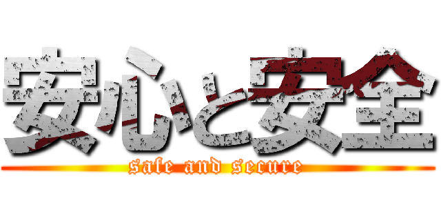 安心と安全 (safe and secure)