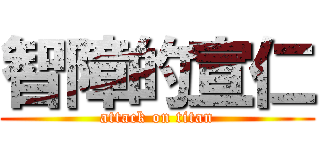 智障的宣仁 (attack on titan)