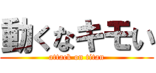 動くなキモい (attack on titan)
