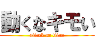 動くなキモい (attack on titan)