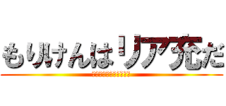 もりけんはリア充だ (もりけんおありあじゅう)