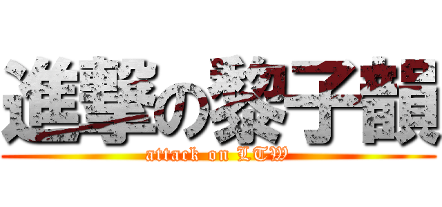 進撃の黎子韻 (attack on LTW)