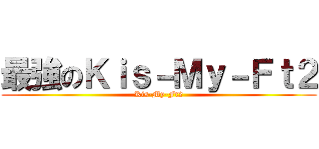 最強のＫｉｓ－Ｍｙ－Ｆｔ２ (Kis-My-Ft2)