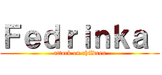 Ｆｅｄｒｉｎｋａ  (attack on children)