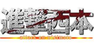 進撃西本 (attack on nisimoto)