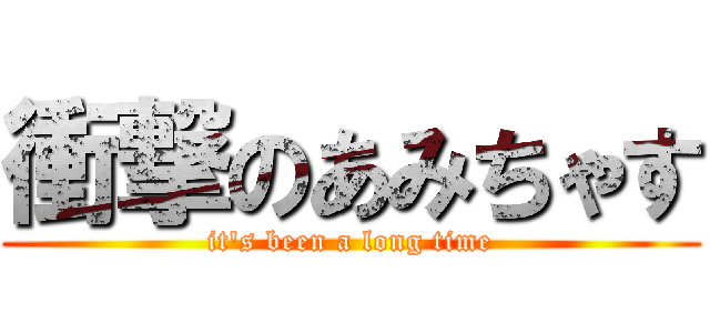 衝撃のあみちゃす (it\'s been a long time)