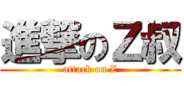 進撃のＺ叔 (attack on Z)