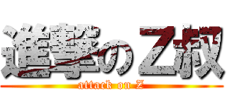 進撃のＺ叔 (attack on Z)