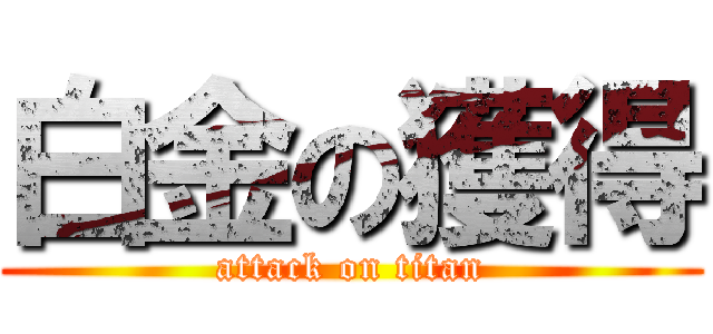 白金の獲得 (attack on titan)