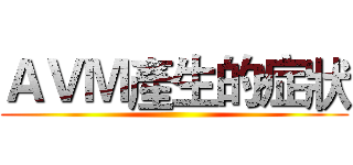 ＡＶＭ產生的症狀 ()