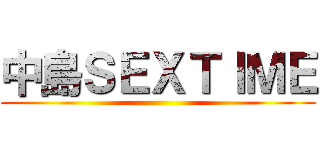 中島ＳＥＸＴＩＭＥ ()