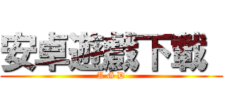 安卓遊戲下載  (A G D)