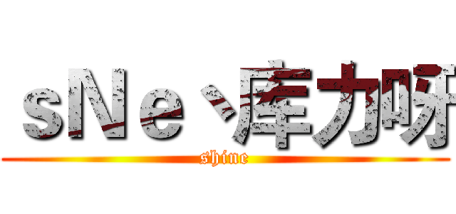 ｓＮｅ丶库力呀 (shine)