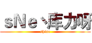 ｓＮｅ丶库力呀 (shine)