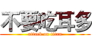 不要吃耳多 (attack on titan)